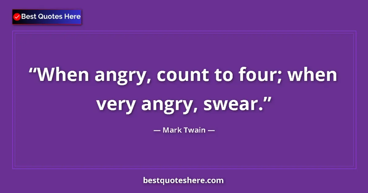 Quote by Mark Twain: When angry, count to four; when very angry, swear....