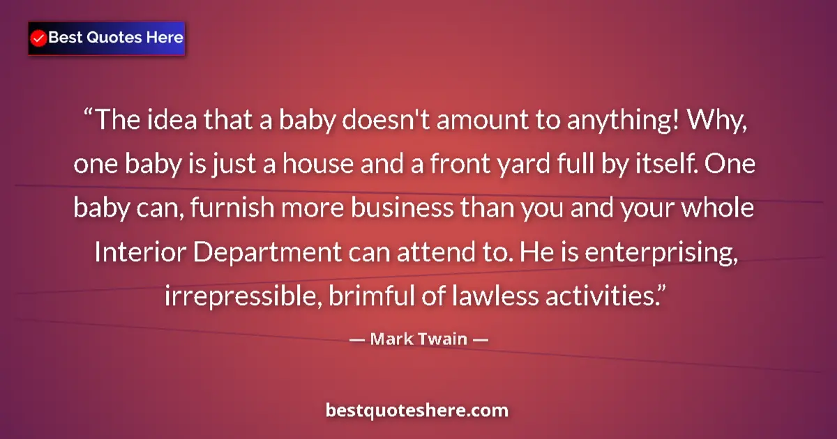 Quote by Mark Twain: The idea that a baby doesn't amount to anything! W
