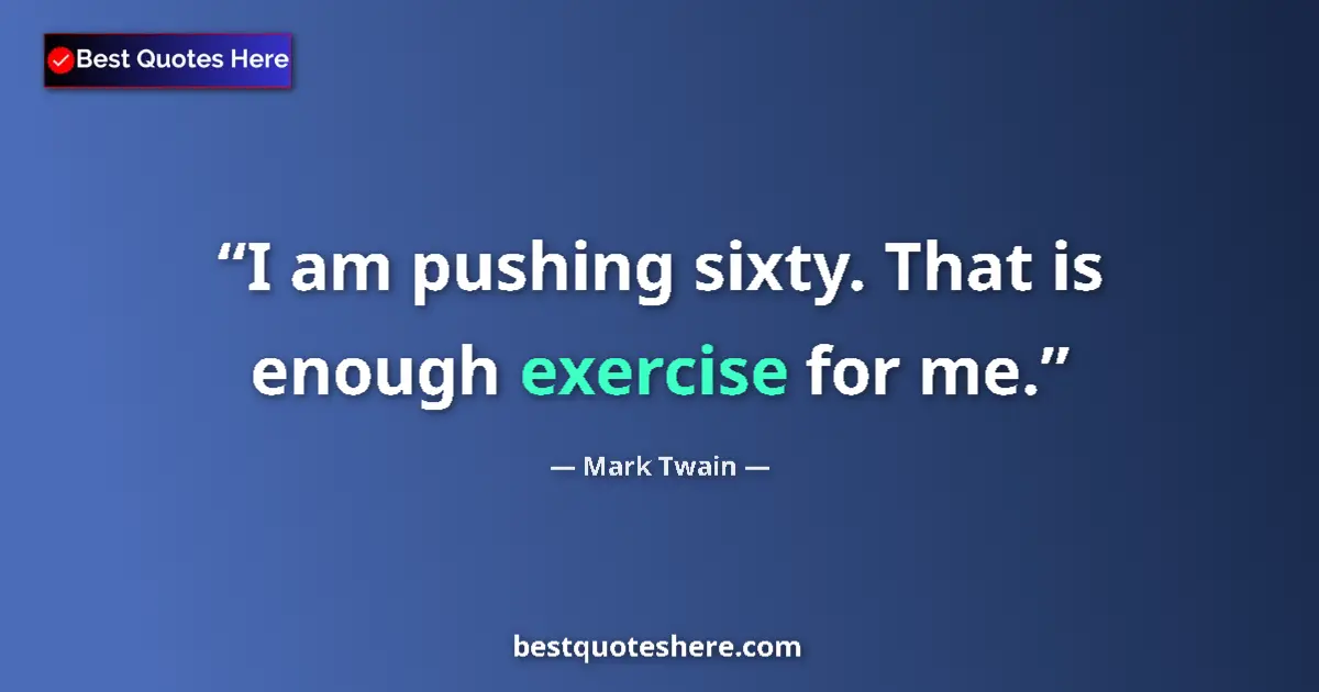 Quote by Mark Twain: I am pushing sixty. That is enough exercise for me....