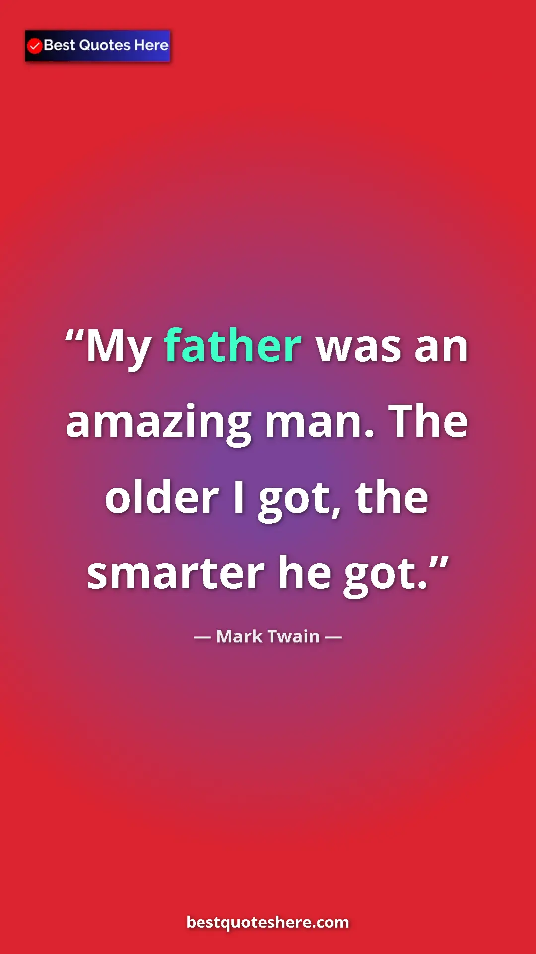 Pinterest quote poster by Mark Twain: "My father was an amazing man. The older I got, the smarter..."