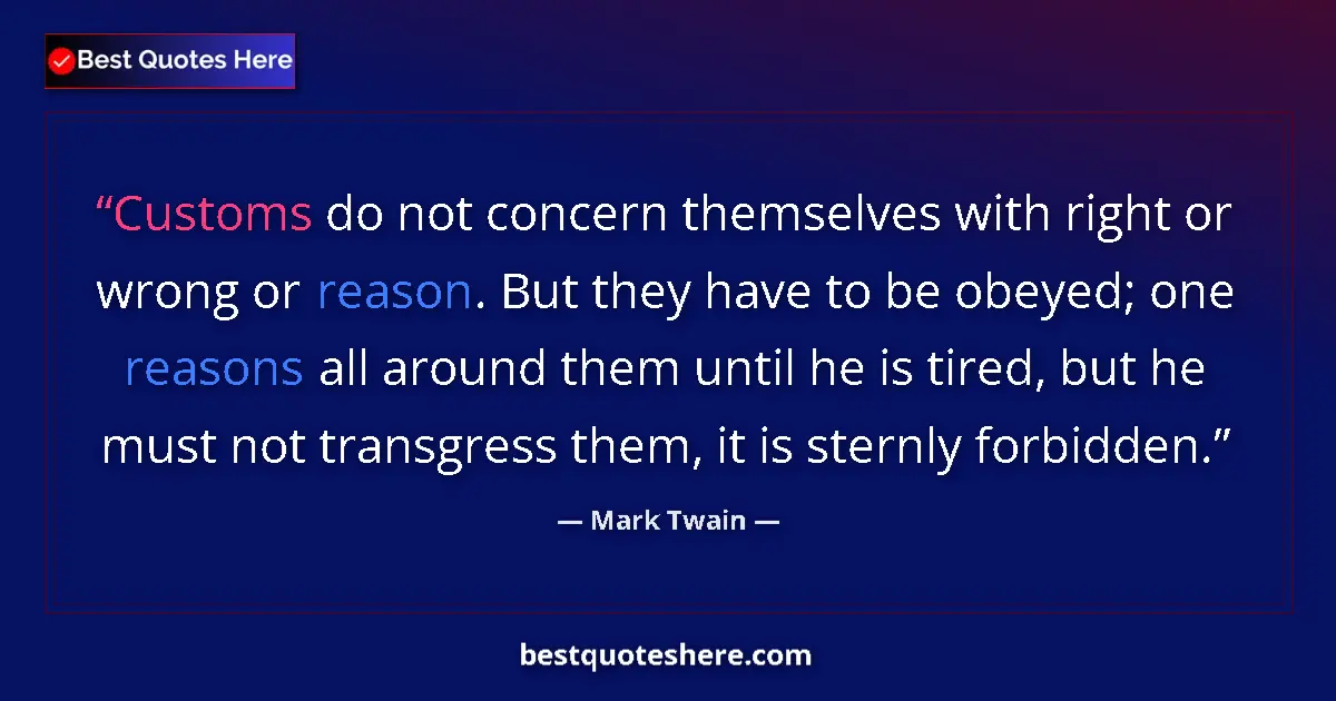 Quote by Mark Twain: Customs do not concern themselves with right or wrong or reason. But they have to be obeyed; one rea...