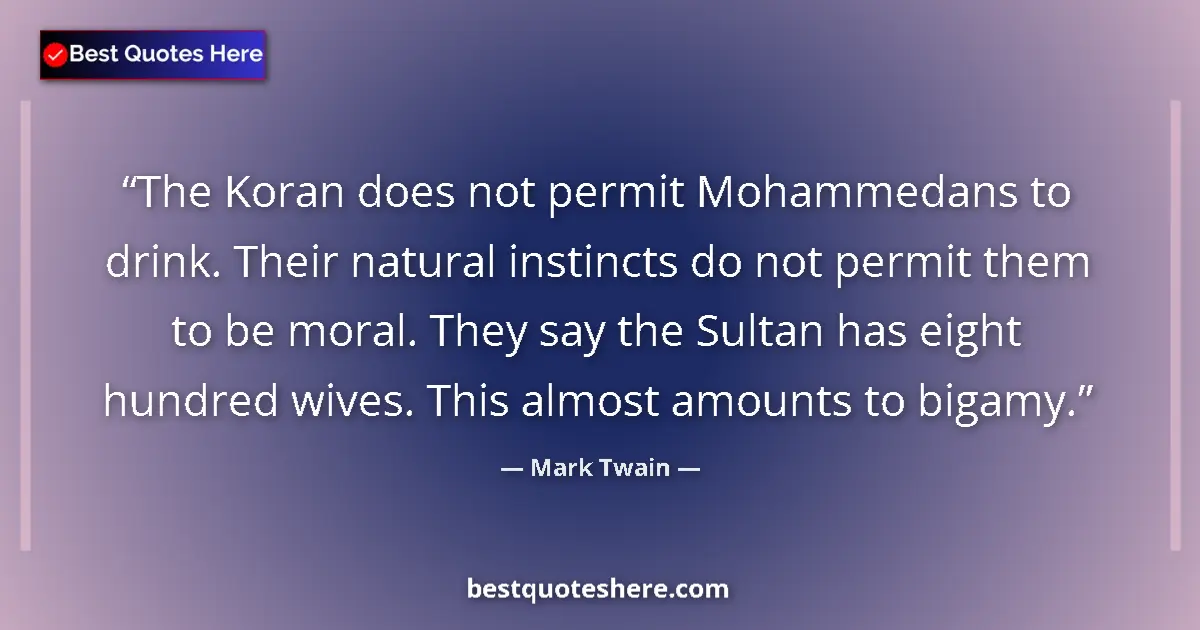 Quote by Mark Twain: The Koran does not permit Mohammedans to drink. Their natural instincts do not permit them to be mor...