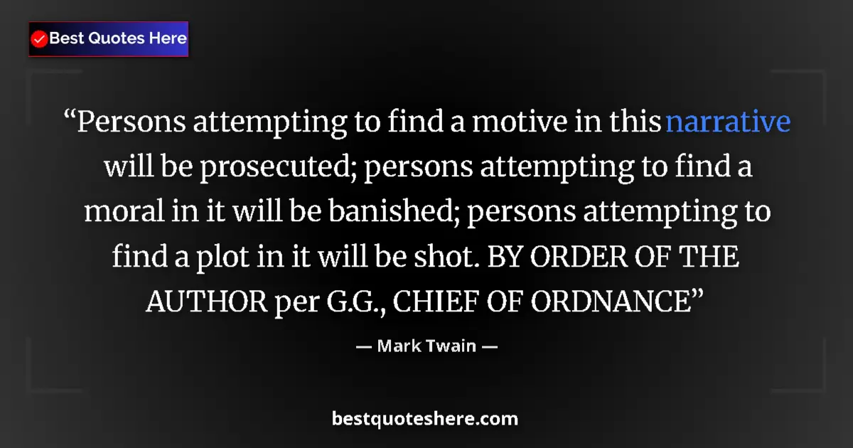 Quote by Mark Twain: Persons attempting to find a motive in this narrative will be prosecuted; persons attempting to find...