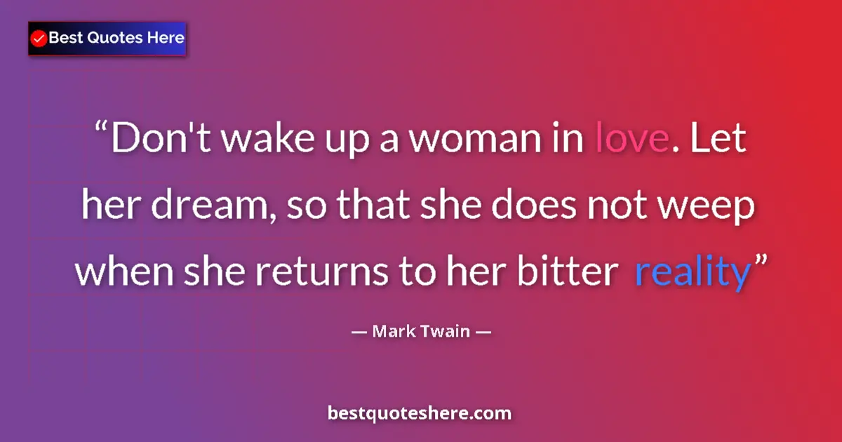 Quote by Mark Twain: Don't wake up a woman in love. Let her dream, so that she does not weep when she returns to her bitt...