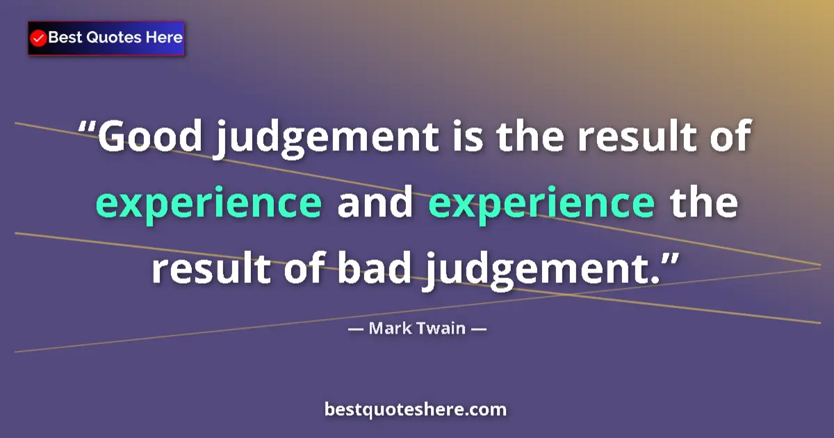 Quote by Mark Twain: Good judgement is the result of experience and experience the result of bad judgement....