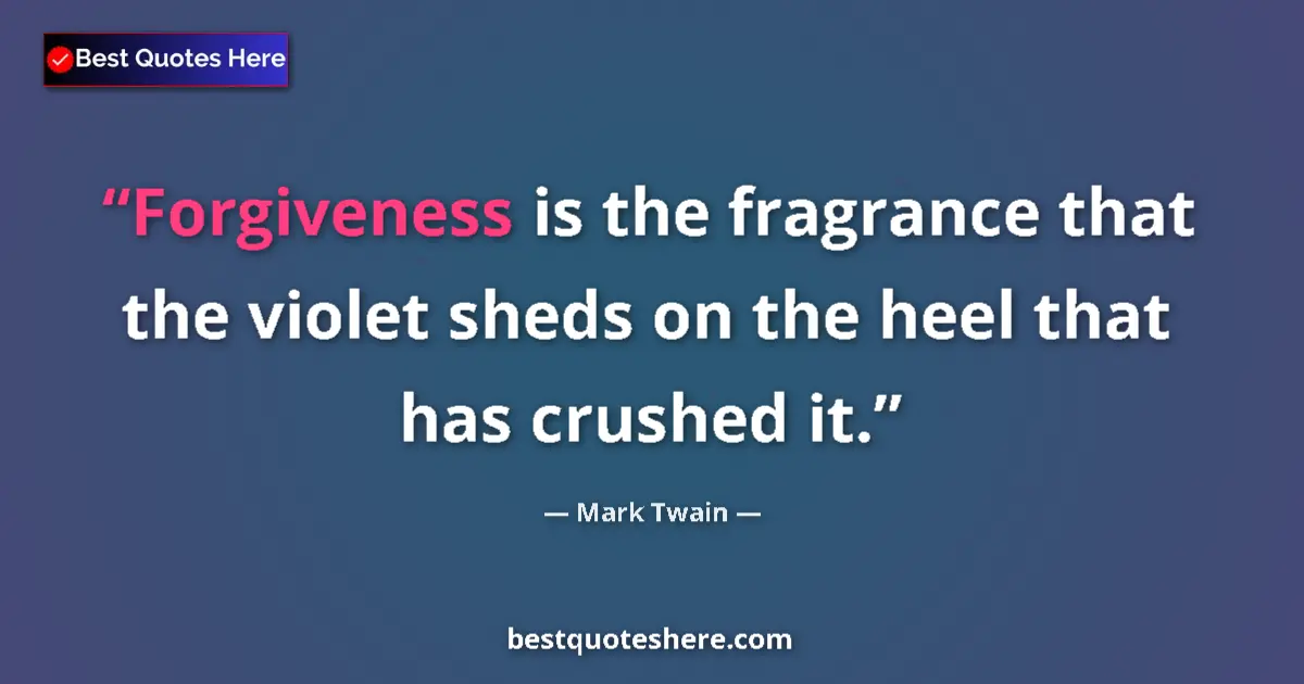 Quote by Mark Twain: Forgiveness is the fragrance that the violet sheds on the heel that has crushed it....