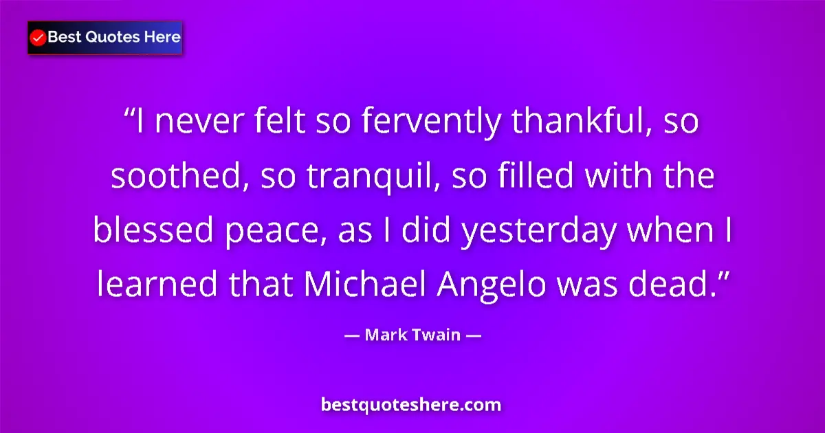 Quote by Mark Twain: I never felt so fervently thankful, so soothed, so tranquil, so filled with the blessed peace, as I ...