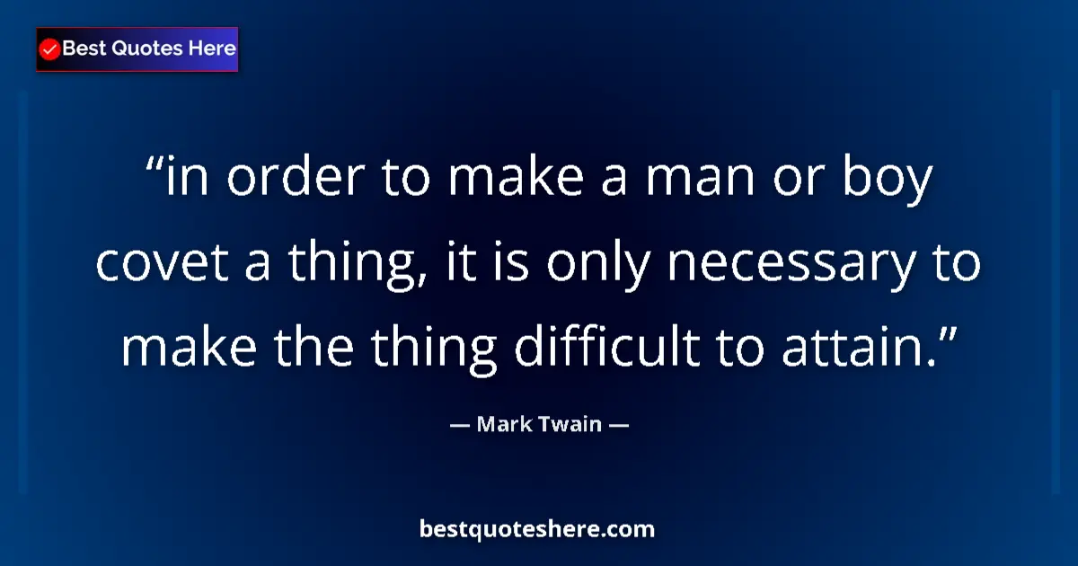 Quote by Mark Twain: in order to make a man or boy covet a thing, it is only necessary to make the thing difficult to att...