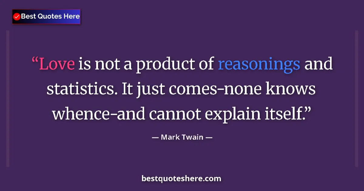 Image for the quote by Mark Twain: Love is not a product of reasonings and statistics. It just comes-none knows whence-and cannot expla...