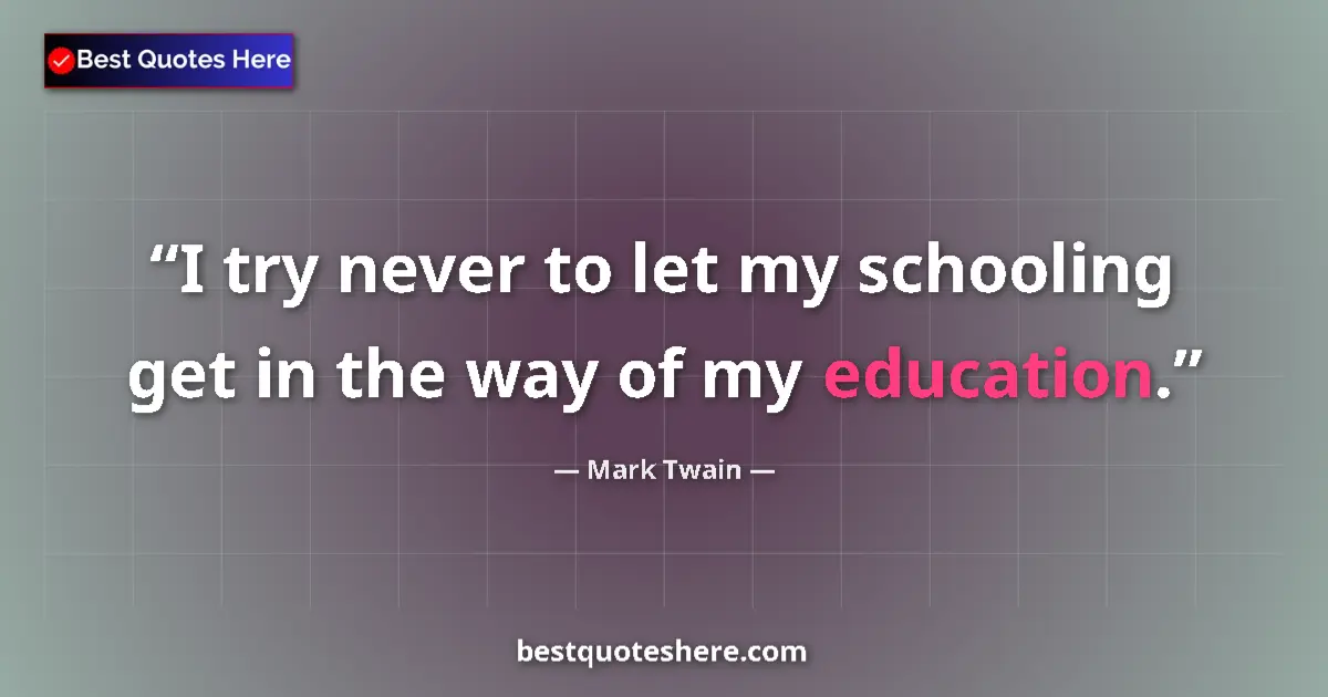 Quote by Mark Twain: I try never to let my schooling get in the way of my education....