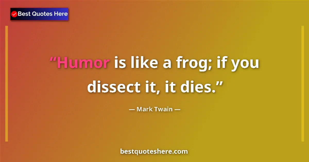 Quote by Mark Twain: Humor is like a frog; if you dissect it, it dies....