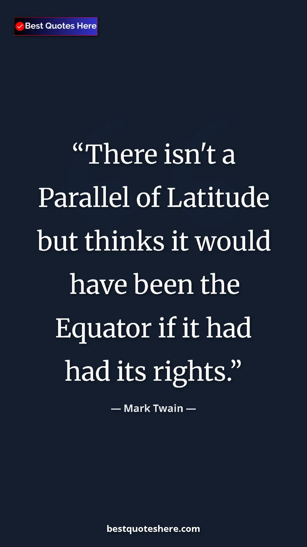 Pinterest quote poster by Mark Twain: "There isn't a Parallel of Latitude but thinks it would have..."