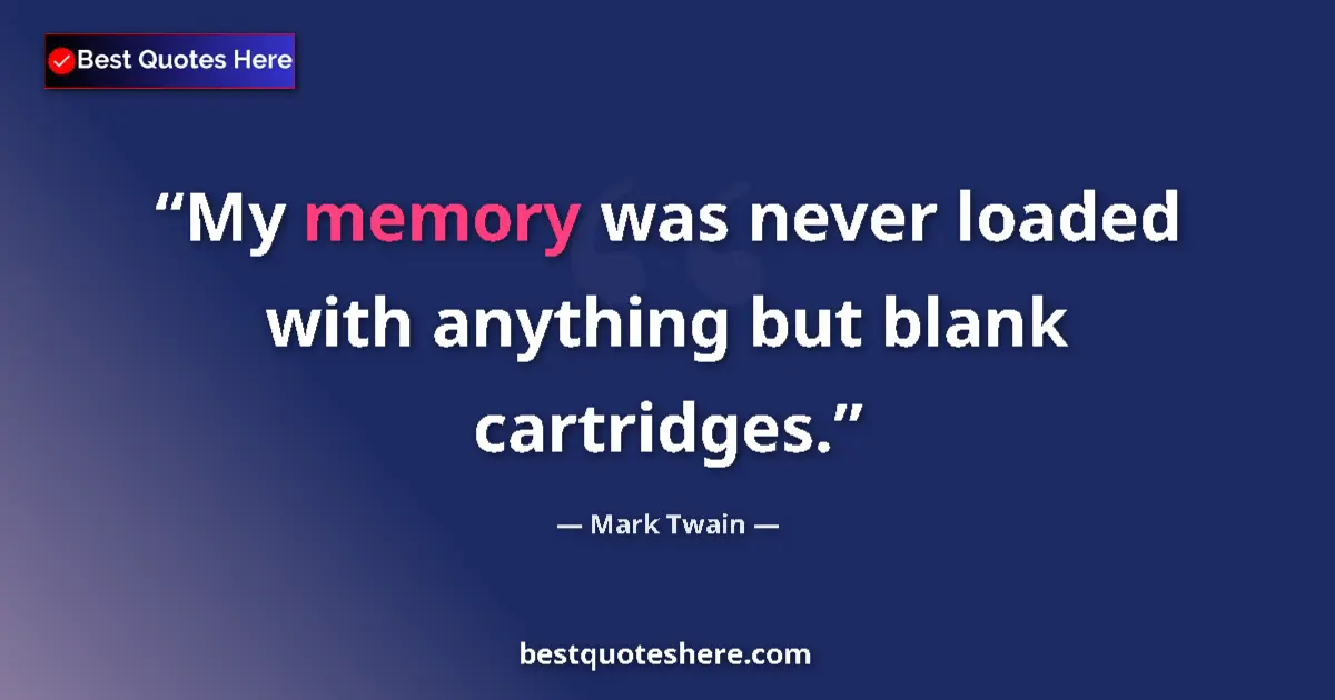 Quote by Mark Twain: My memory was never loaded with anything but blank cartridges....