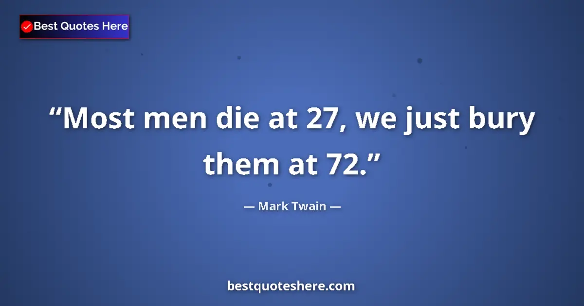 Quote by Mark Twain: Most men die at 27, we just bury them at 72....