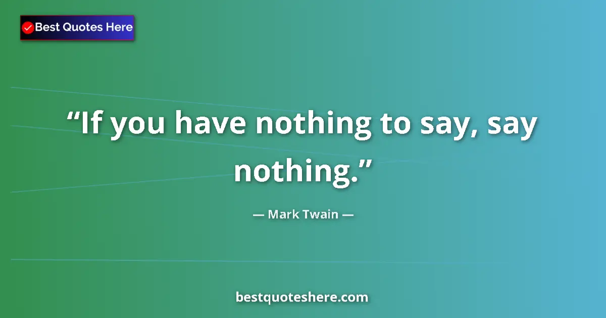 Quote by Mark Twain: If you have nothing to say, say nothing....