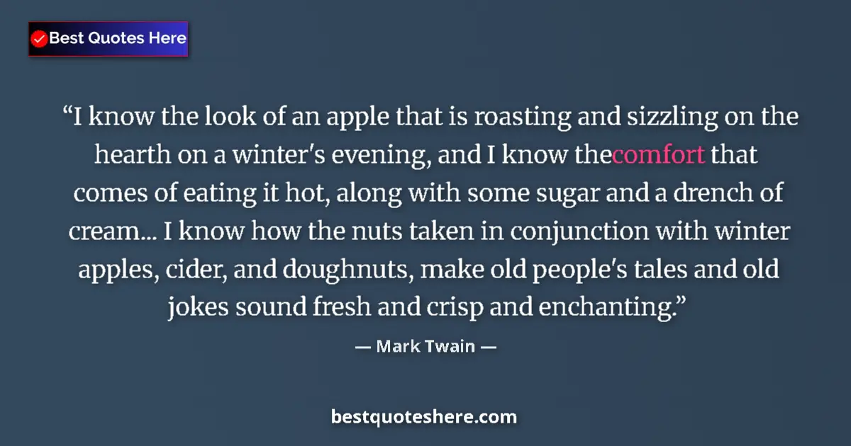 Quote by Mark Twain: I know the look of an apple that is roasting and sizzling on the hearth on a winter's evening, and I...