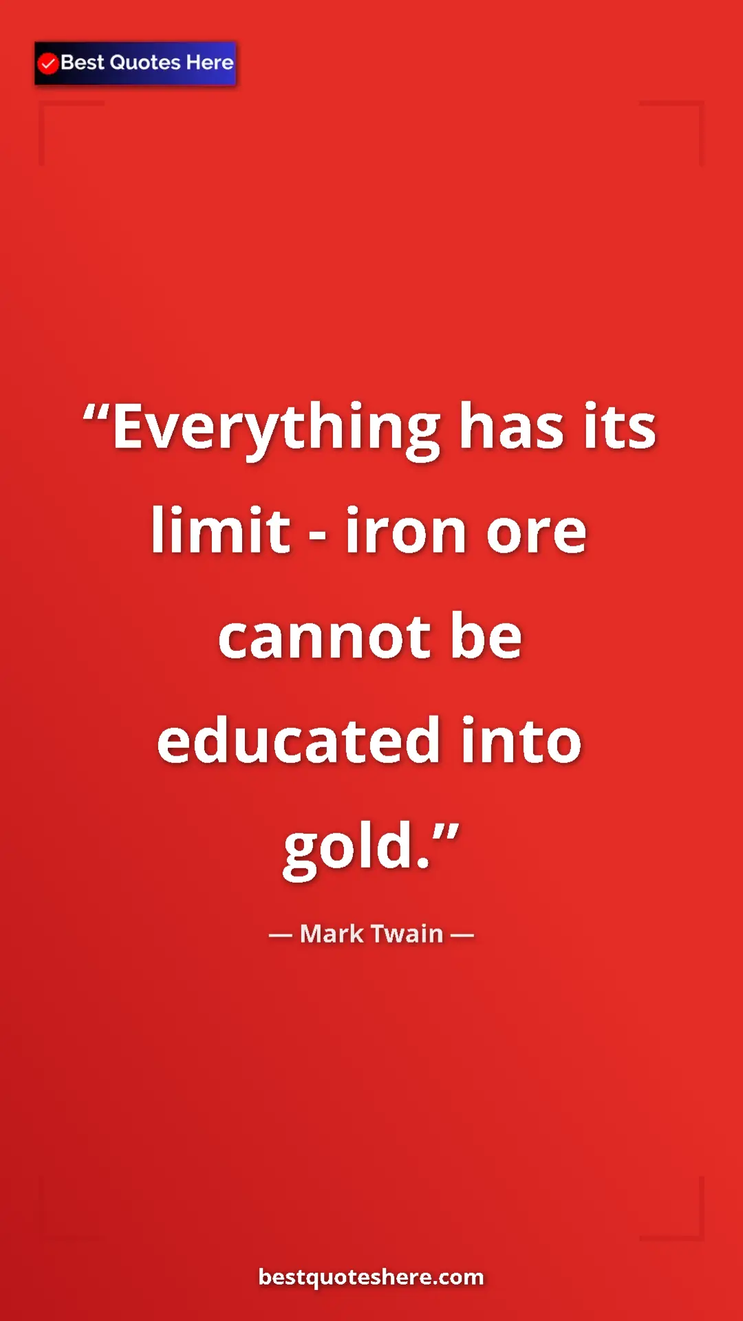 Mark Twain Quote Card: "Everything has its limit - iron ore cannot be educated into..." Pinterest quote poster by Mark Twain: "Everything has its limit - iron ore cannot be educated into..."