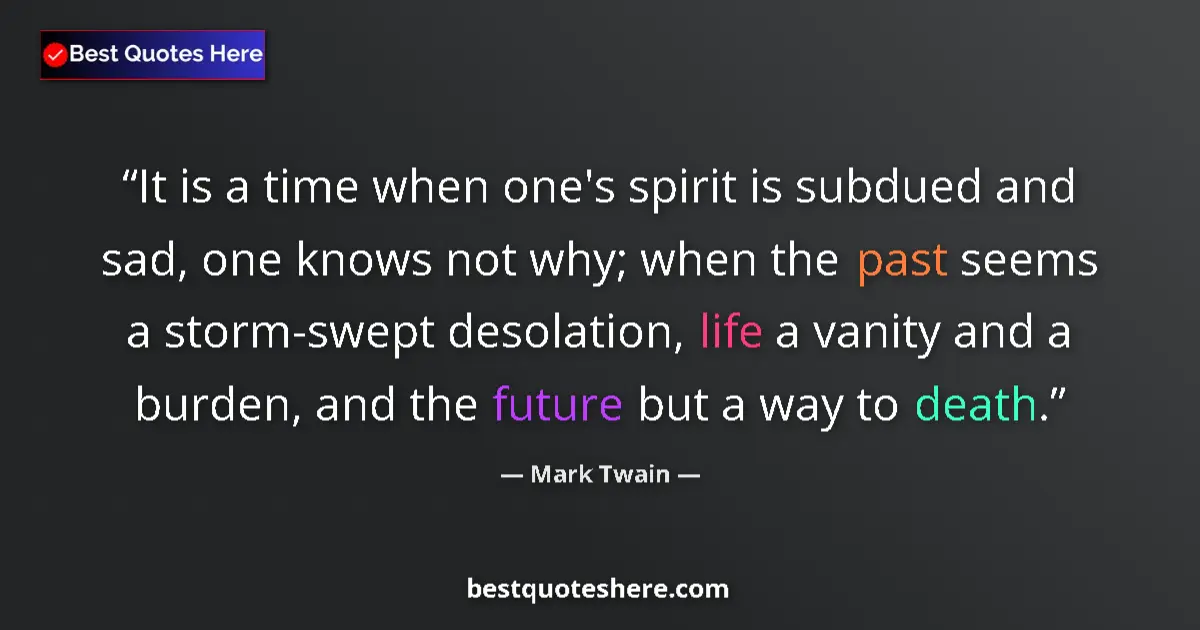 Quote by Mark Twain: It is a time when one's spirit is subdued and sad, one knows not why; when the past seems a storm-sw...