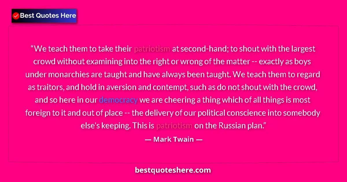 Quote by Mark Twain: We teach them to take their patriotism at second-hand; to shout with the largest crowd without exami...