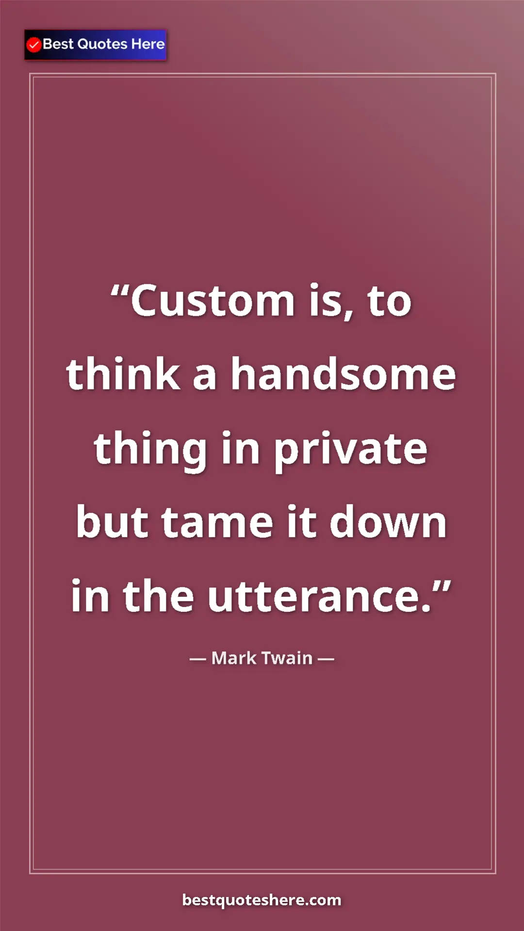 Mark Twain Quote Card: "Custom is, to think a handsome thing in private but tame it " Pinterest quote poster by Mark Twain: "Custom is, to think a handsome thing in private but tame it "