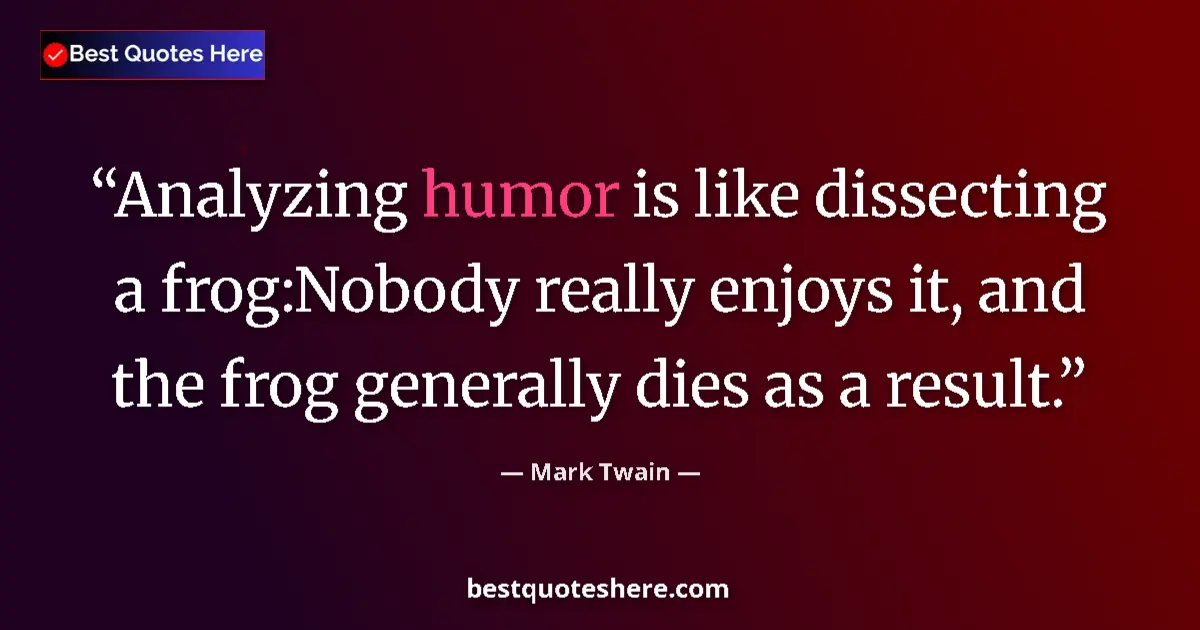 Quote by Mark Twain: Analyzing humor is like dissecting a frog:Nobody really enjoys it, and the frog generally dies as a ...