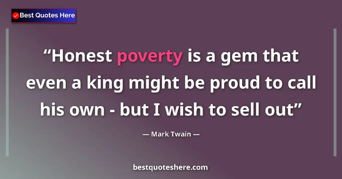 Quote by Mark Twain: Honest poverty is a gem that even a king might be proud to call his own - but I wish to sell out...