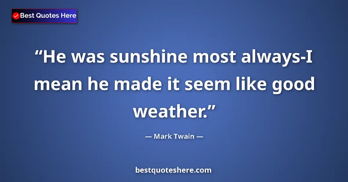 Image for the quote by Mark Twain: He was sunshine most always-I mean he made it seem like good weather....
