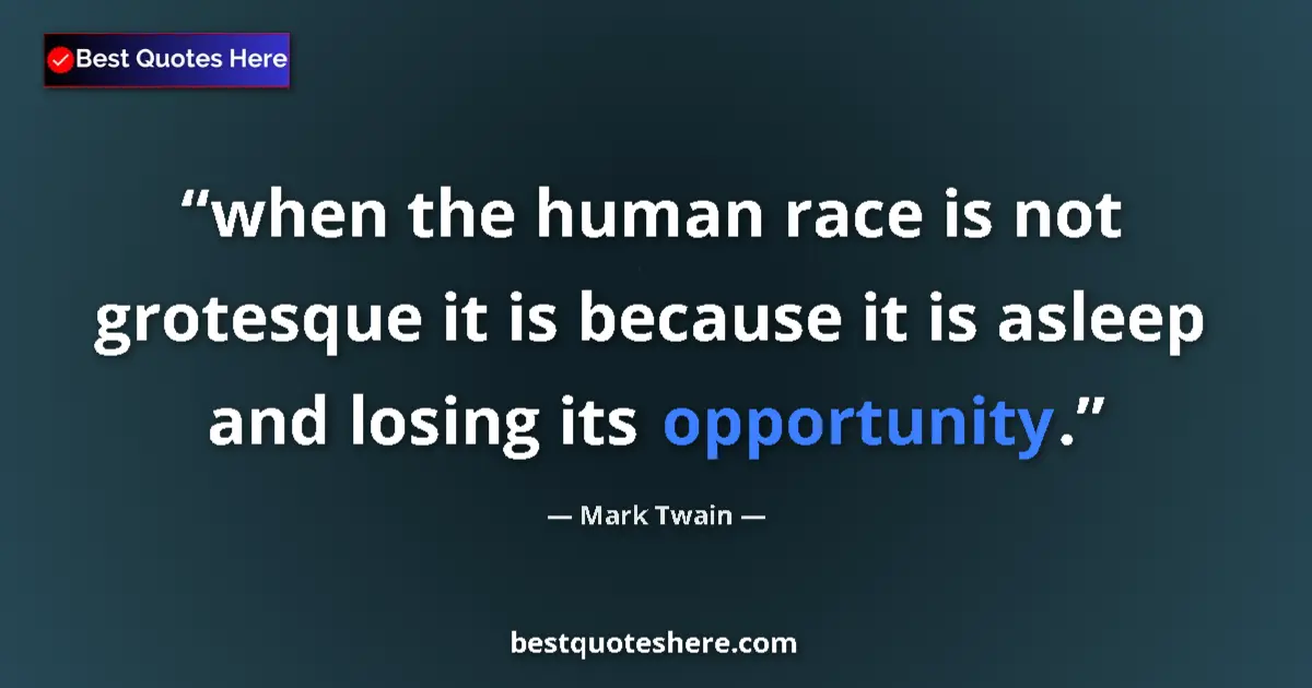 Quote by Mark Twain: when the human race is not grotesque it is because it is asleep and losing its opportunity....