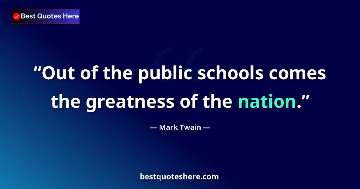 Quote by Mark Twain: Out of the public schools comes the greatness of the nation....