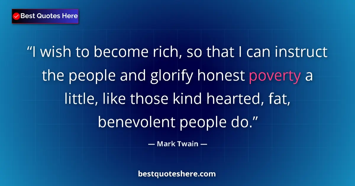 Quote by Mark Twain: I wish to become rich, so that I can instruct the people and glorify honest poverty a little, like t...