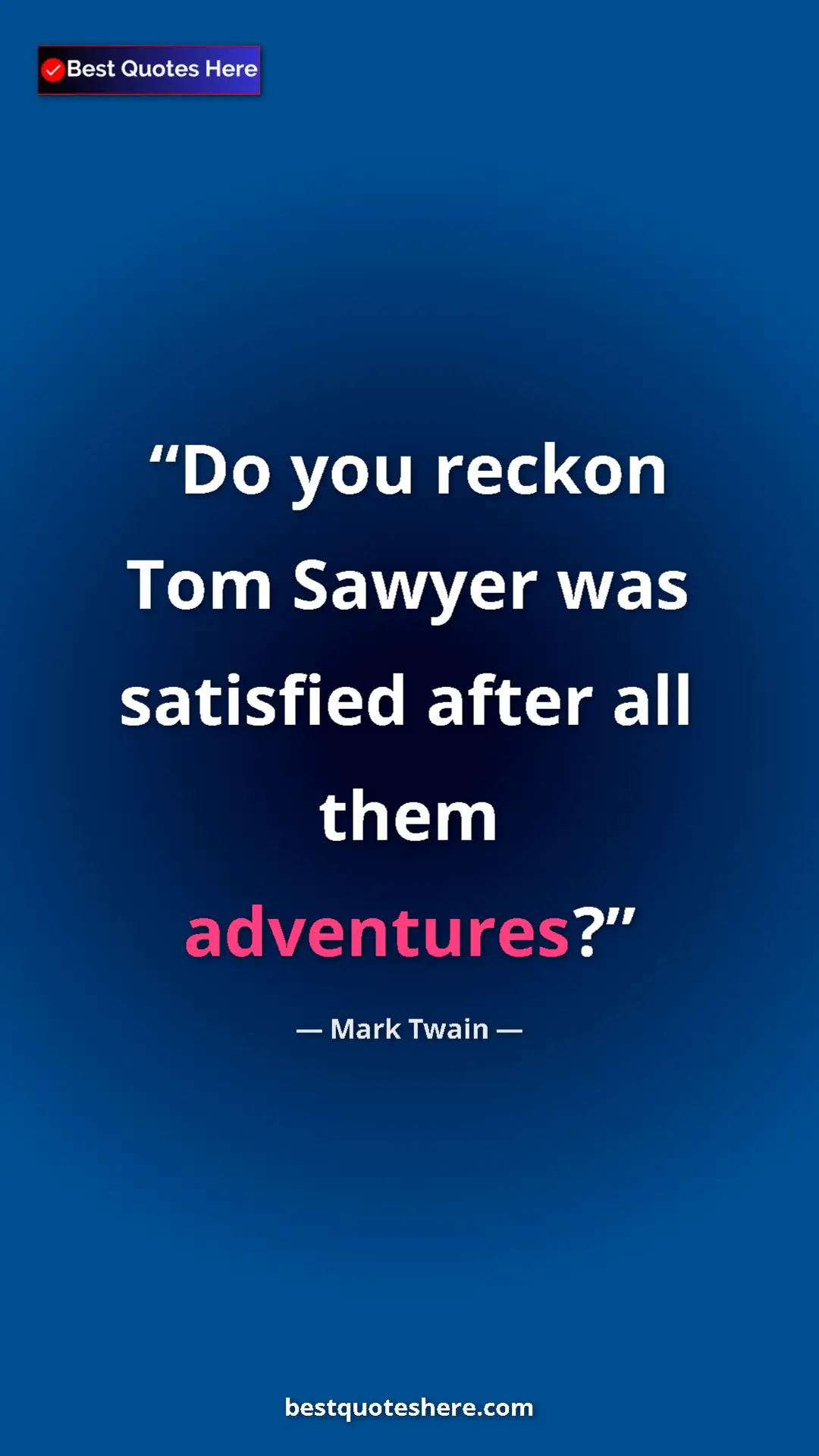 Pinterest quote poster by Mark Twain: "Do you reckon Tom Sawyer was satisfied after all them..."