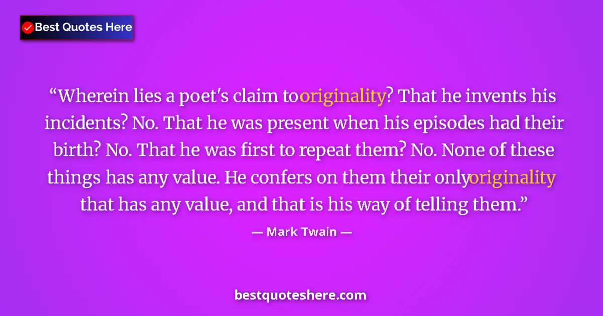 Mark Twain Quote: "Wherein lies a poet's claim to originality? That he invents..." Mark Twain quote: "Wherein lies a poet's claim to originality? That he invents..."