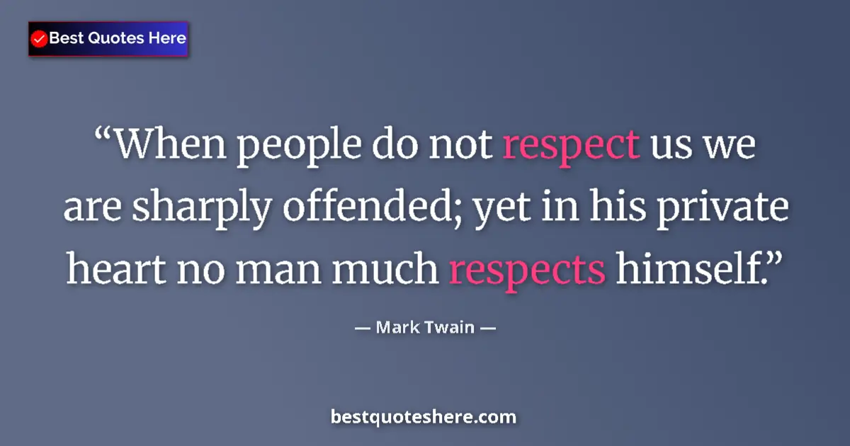 Quote by Mark Twain: When people do not respect us we are sharply offended; yet in his private heart no man much respects...