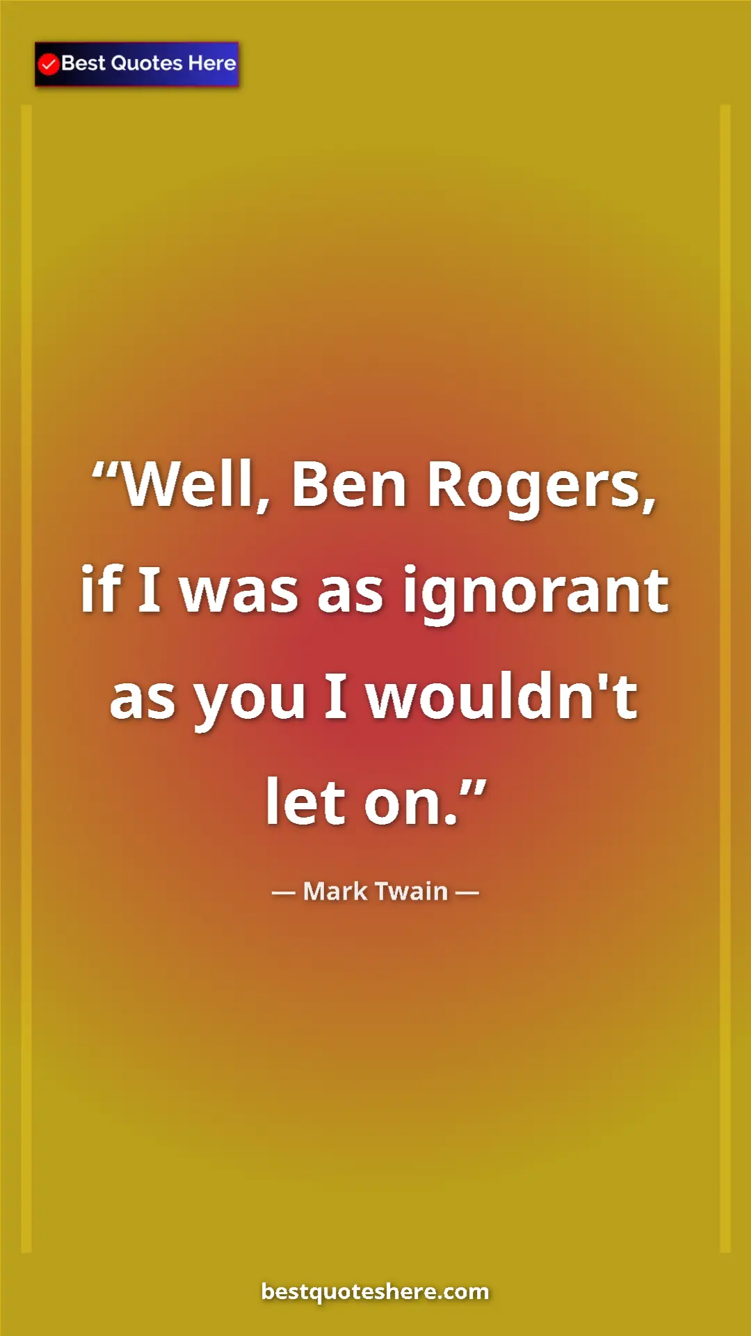 Pinterest quote poster by Mark Twain: "Well, Ben Rogers, if I was as ignorant as you I wouldn't..."