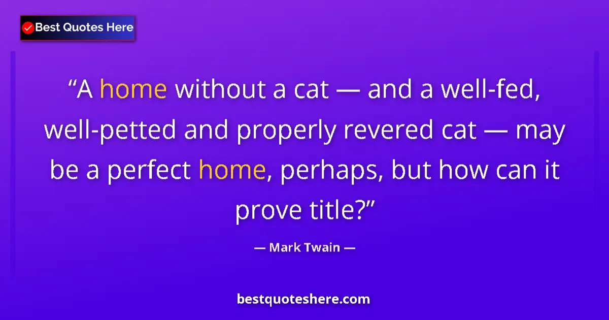 Quote by Mark Twain: A home without a cat — and a well-fed, well-petted and properly revered cat — may be a perfect home,...