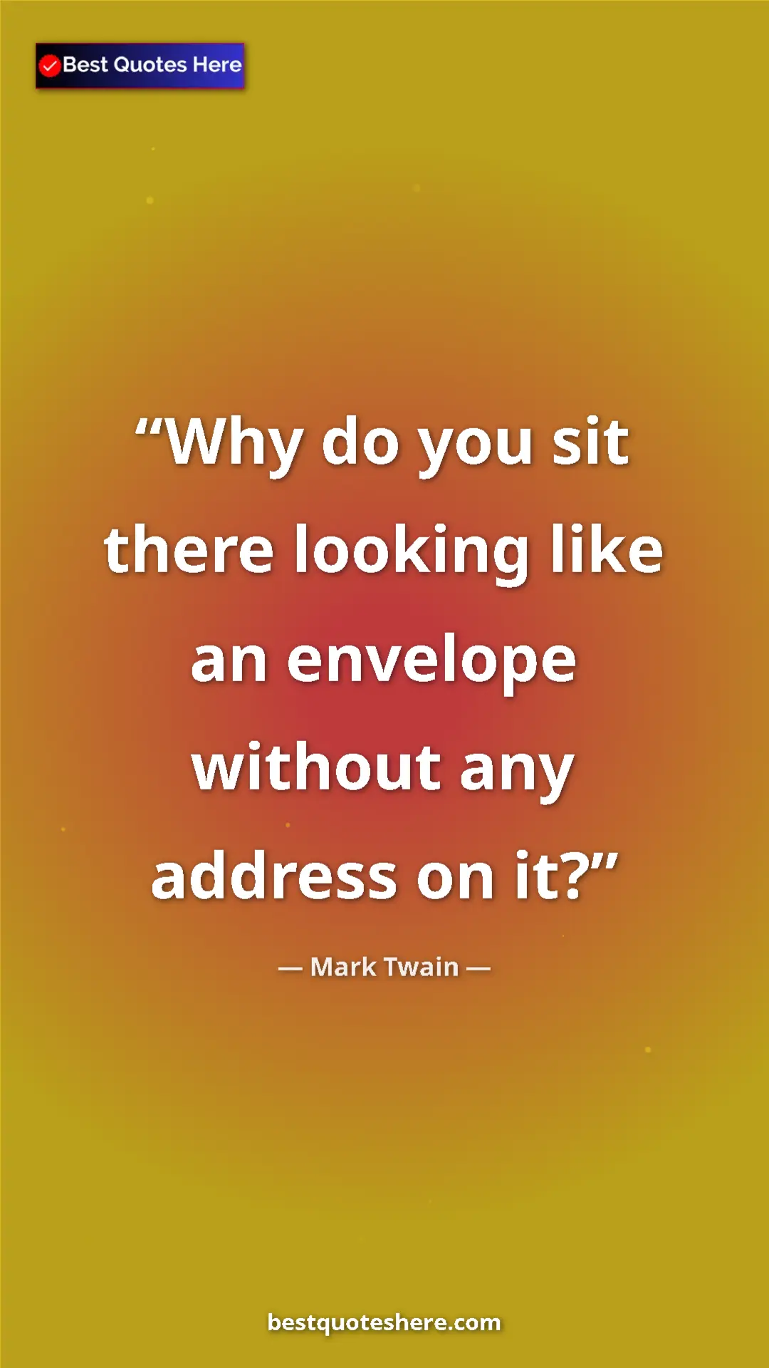 Pinterest quote poster by Mark Twain: "Why do you sit there looking like an envelope without any..."