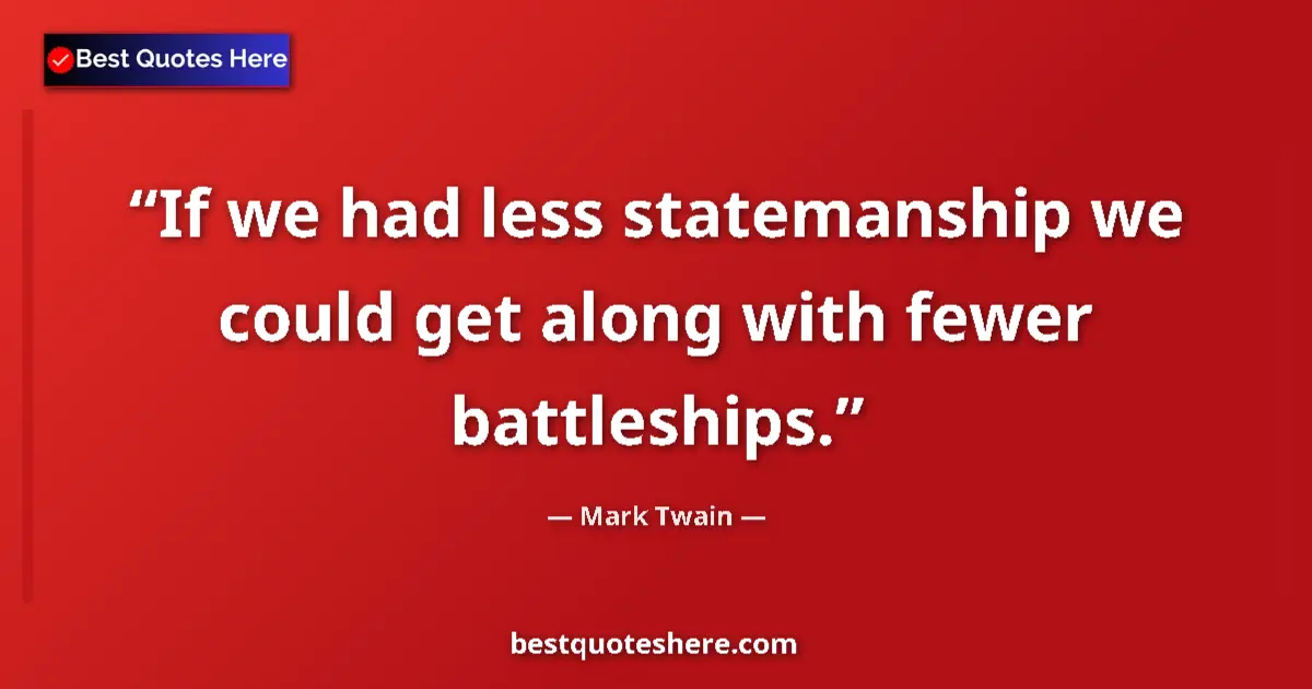 Quote by Mark Twain: If we had less statemanship we could get along with fewer battleships....