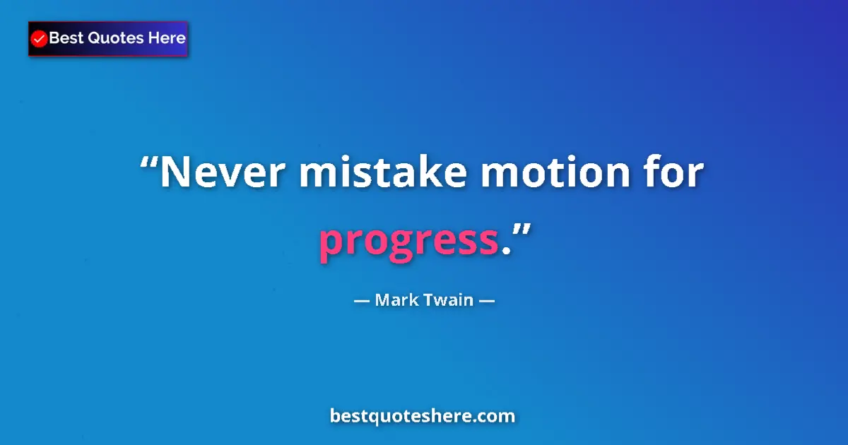 Quote by Mark Twain: Never mistake motion for progress....