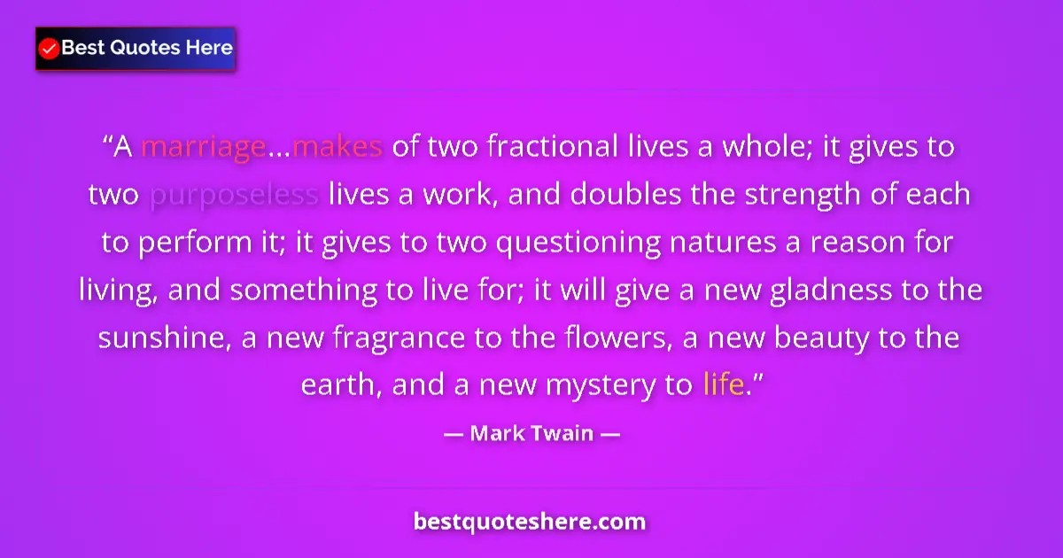 Quote by Mark Twain: A marriage...makes of two fractional lives a whole; it gives to two purposeless lives a work, and do...