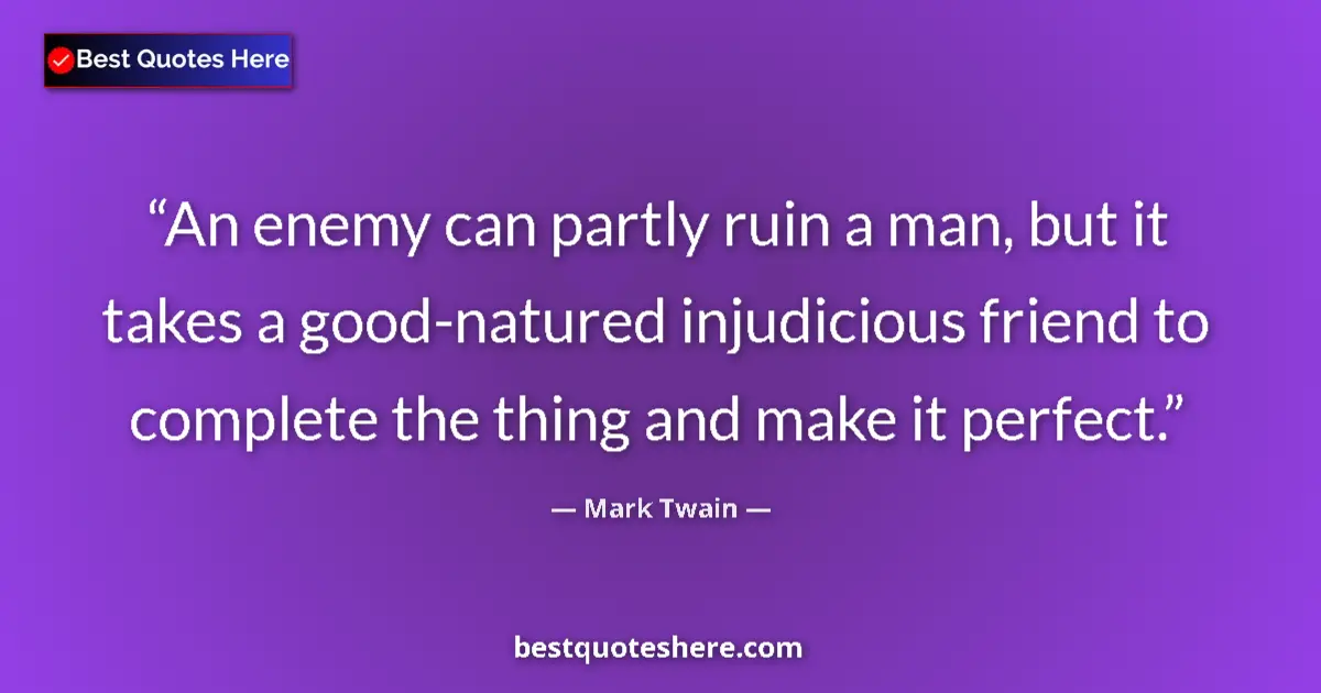 Image for the quote by Mark Twain: An enemy can partly ruin a man, but it takes a good-natured injudicious friend to complete the thing...