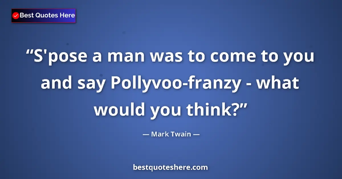 Quote by Mark Twain: S'pose a man was to come to you and say Pollyvoo-f