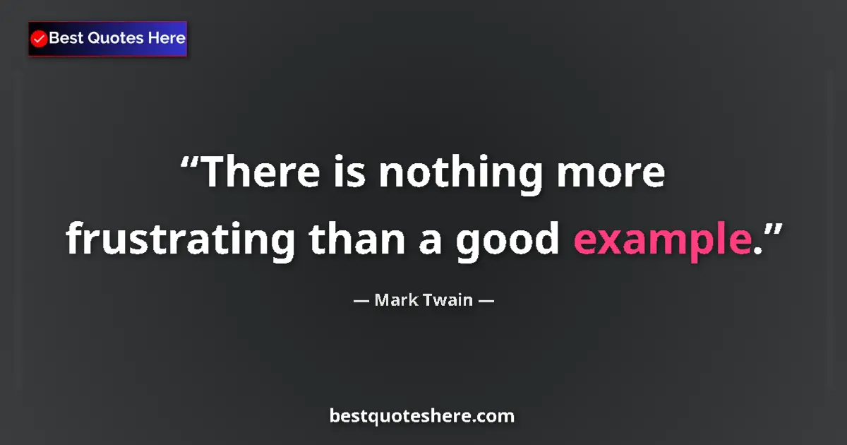 Quote by Mark Twain: There is nothing more frustrating than a good example....