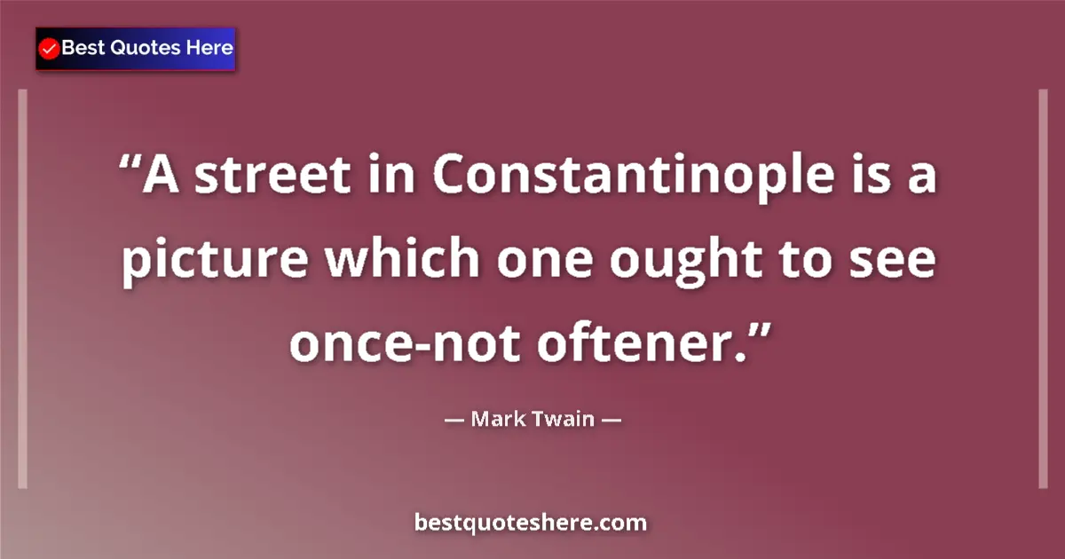Quote by Mark Twain: A street in Constantinople is a picture which one ought to see once-not oftener....
