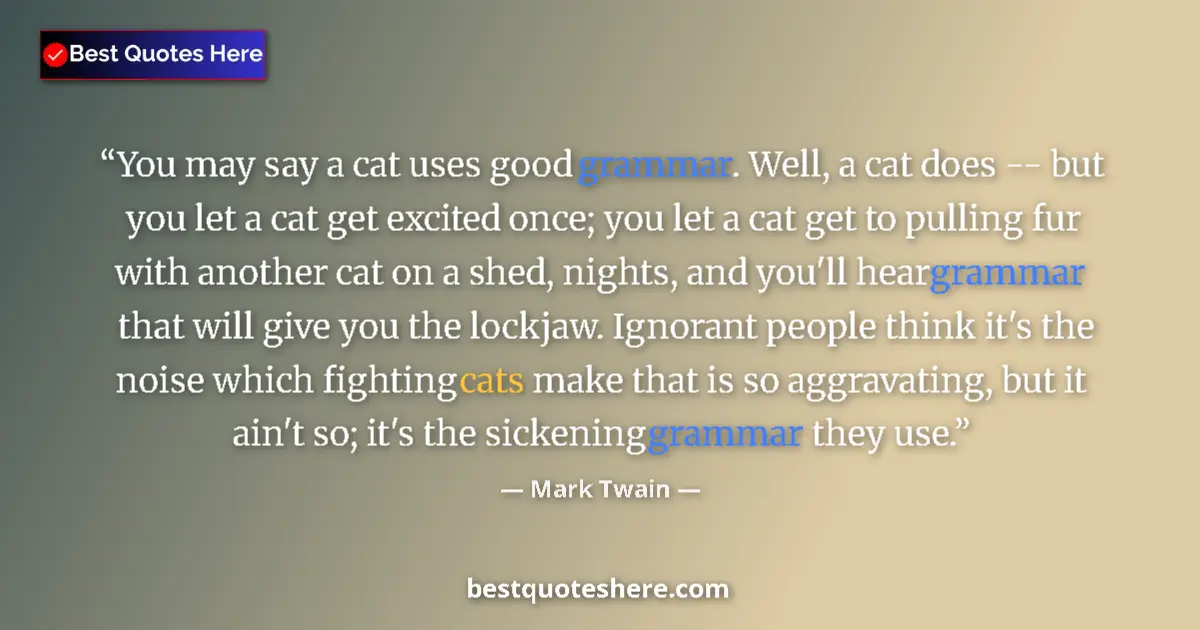 Quote by Mark Twain: You may say a cat uses good grammar. Well, a cat does -- but you let a cat get excited once; you let...