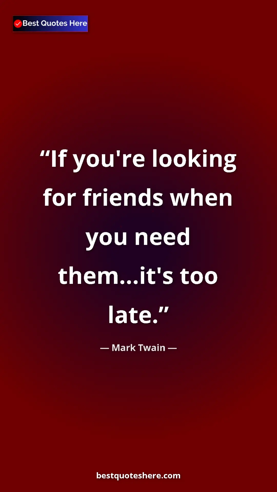 Pinterest quote poster by Mark Twain: "If you're looking for friends when you need them...it's too..."