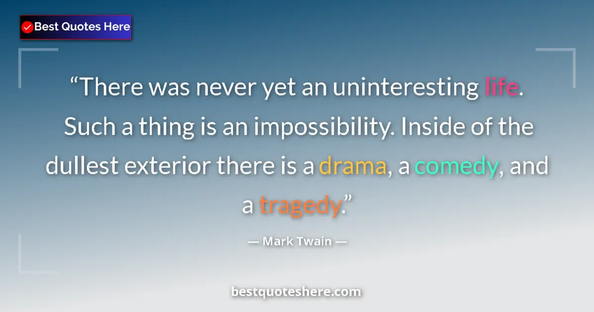Quote by Mark Twain: There was never yet an uninteresting life. Such a