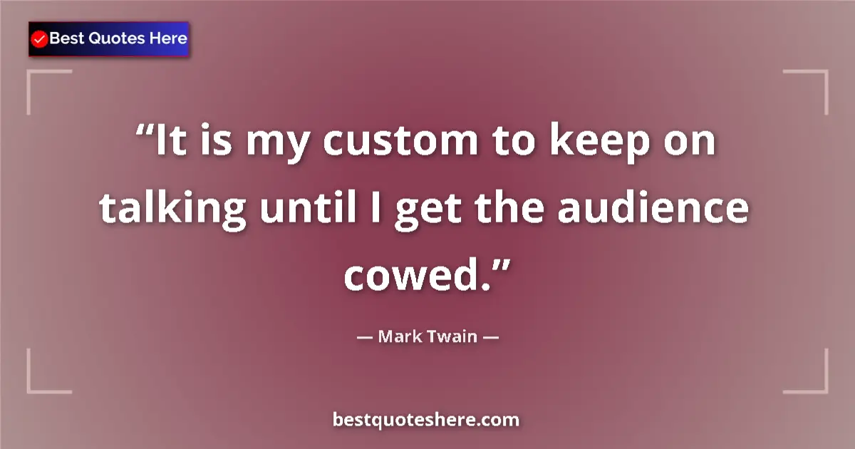 Quote by Mark Twain: It is my custom to keep on talking until I get the