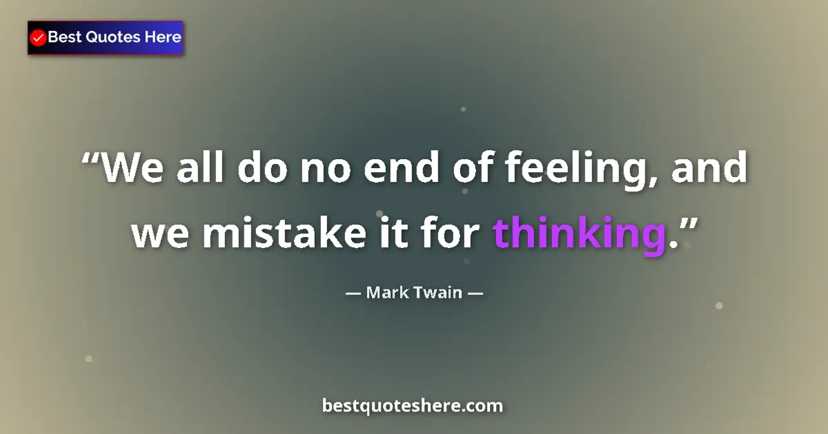 Quote by Mark Twain: We all do no end of feeling, and we mistake it for thinking....