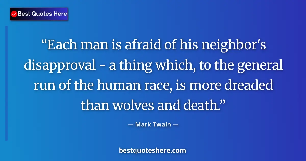 Quote by Mark Twain: Each man is afraid of his neighbor's disapproval - a thing which, to the general run of the human ra...