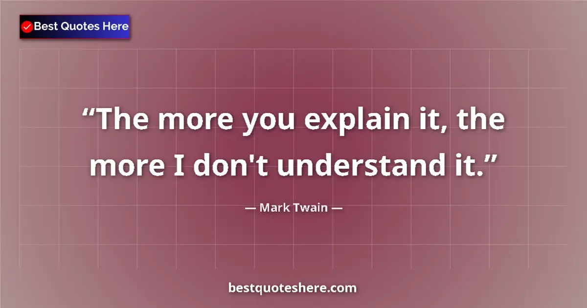 Quote by Mark Twain: The more you explain it, the more I don't understand it....